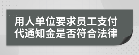 用人单位要求员工支付代通知金是否符合法律