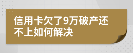 信用卡欠了9万破产还不上如何解决