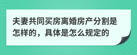 夫妻共同买房离婚房产分割是怎样的，具体是怎么规定的
