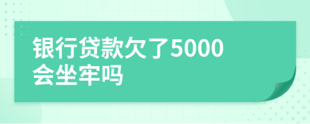 银行贷款欠了5000会坐牢吗