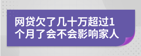 网贷欠了几十万超过1个月了会不会影响家人