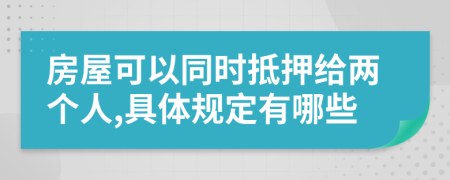 房屋可以同时抵押给两个人,具体规定有哪些