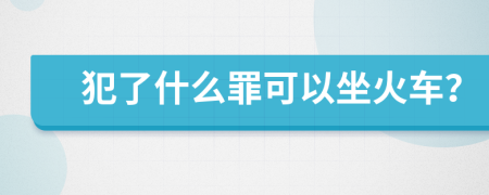 犯了什么罪可以坐火车？
