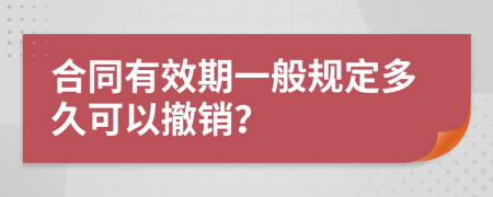 合同有效期一般规定多久可以撤销？