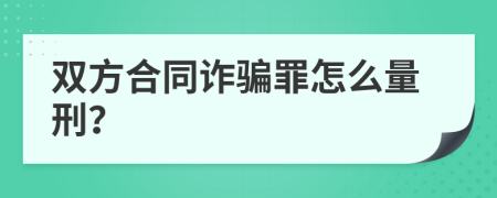 双方合同诈骗罪怎么量刑？