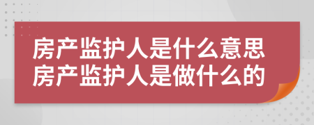 房产监护人是什么意思房产监护人是做什么的