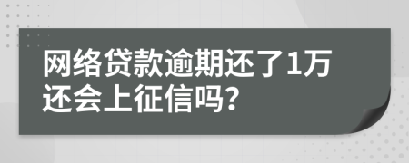 网络贷款逾期还了1万还会上征信吗？