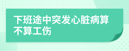 下班途中突发心脏病算不算工伤