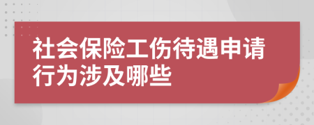 社会保险工伤待遇申请行为涉及哪些