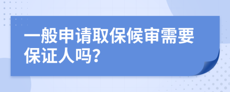 一般申请取保候审需要保证人吗？