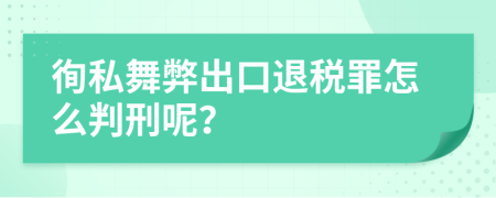 徇私舞弊出口退税罪怎么判刑呢？