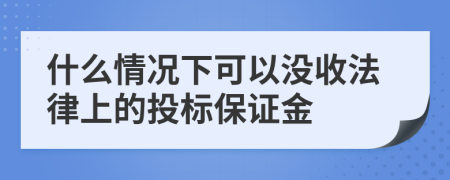什么情况下可以没收法律上的投标保证金