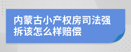 内蒙古小产权房司法强拆该怎么样赔偿