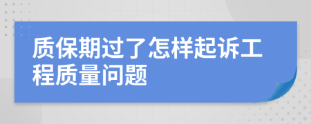 质保期过了怎样起诉工程质量问题