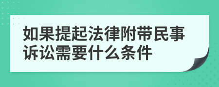 如果提起法律附带民事诉讼需要什么条件