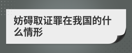 妨碍取证罪在我国的什么情形