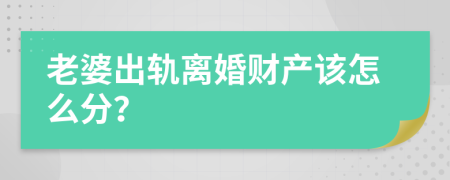 老婆出轨离婚财产该怎么分？