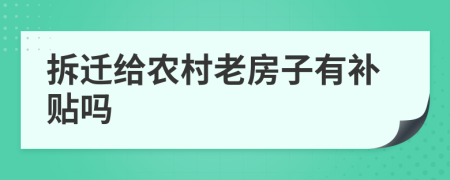 拆迁给农村老房子有补贴吗