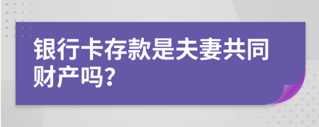 银行卡存款是夫妻共同财产吗？