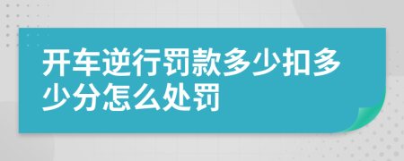 开车逆行罚款多少扣多少分怎么处罚