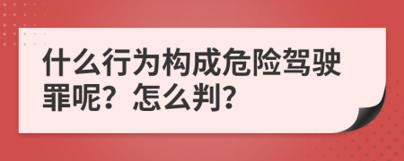 什么行为构成危险驾驶罪呢？怎么判？