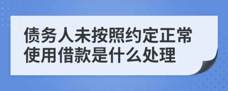 债务人未按照约定正常使用借款是什么处理