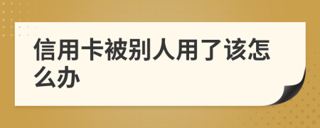 信用卡被别人用了该怎么办