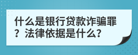 什么是银行贷款诈骗罪？法律依据是什么？