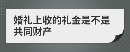 婚礼上收的礼金是不是共同财产