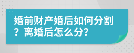 婚前财产婚后如何分割？离婚后怎么分？