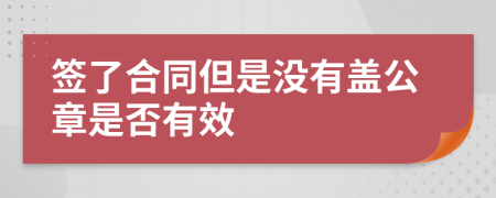 签了合同但是没有盖公章是否有效