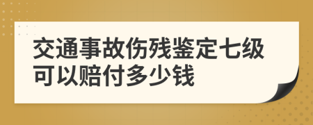 交通事故伤残鉴定七级可以赔付多少钱