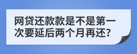网贷还款款是不是第一次要延后两个月再还？