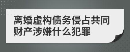 离婚虚构债务侵占共同财产涉嫌什么犯罪