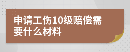 申请工伤10级赔偿需要什么材料