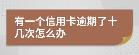 有一个信用卡逾期了十几次怎么办