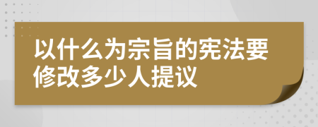 以什么为宗旨的宪法要修改多少人提议