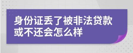 身份证丢了被非法贷款或不还会怎么样