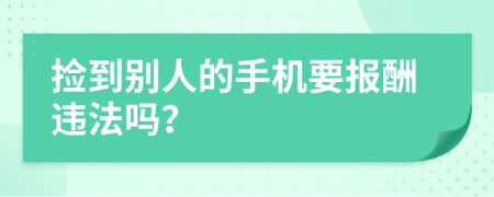 捡到别人的手机要报酬违法吗？