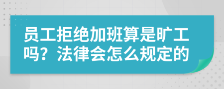 员工拒绝加班算是旷工吗？法律会怎么规定的