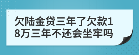欠陆金贷三年了欠款18万三年不还会坐牢吗