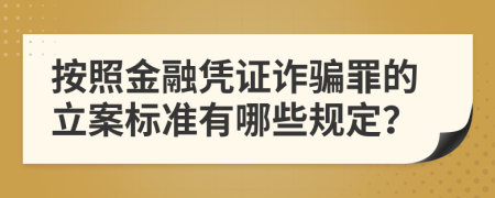 按照金融凭证诈骗罪的立案标准有哪些规定？