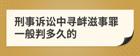 刑事诉讼中寻衅滋事罪一般判多久的