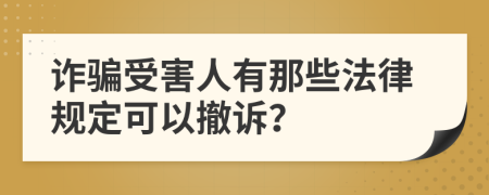 诈骗受害人有那些法律规定可以撤诉？