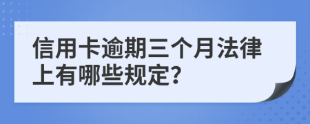 信用卡逾期三个月法律上有哪些规定？