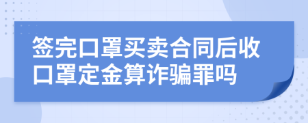 签完口罩买卖合同后收口罩定金算诈骗罪吗