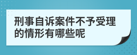 刑事自诉案件不予受理的情形有哪些呢