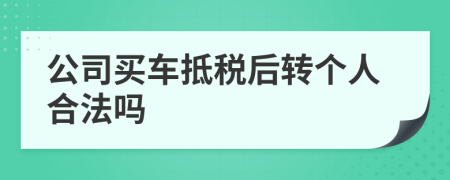 公司买车抵税后转个人合法吗