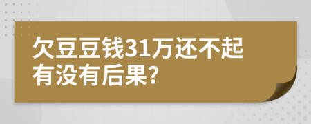 欠豆豆钱31万还不起有没有后果？