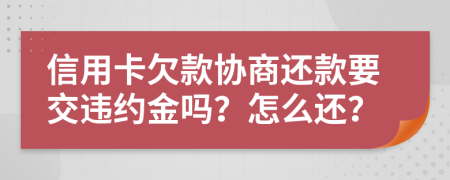 信用卡欠款协商还款要交违约金吗？怎么还？